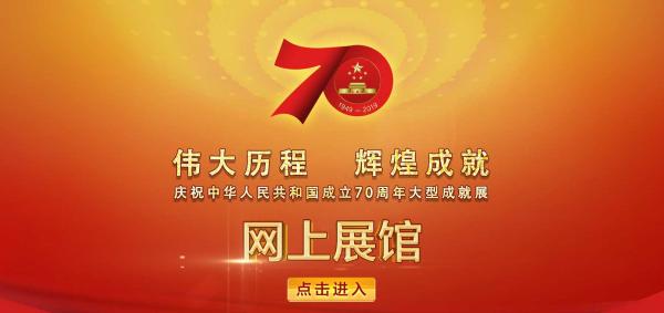 庆祝新中国成立70周年大型成就展网上展馆全面上线