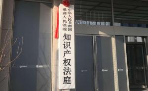 最高人民法院知识产权法庭在京揭牌，主要审理专利等上诉案件