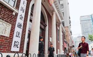 上海金融法院去年共受理案件1897件，标的总额252亿元