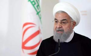 伊朗总统鲁哈尼：若美国持续施压，伊朗将重启铀浓缩离心机