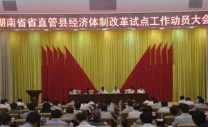 湖南确定13县市开展省直管县改革试点，总体规划直报省政府