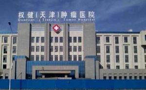 三家医院涉虚假违法中医广告被通报，天津权健肿瘤医院上榜