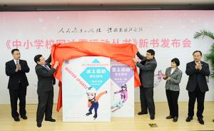中小学校园冰雪运动丛书发布，京张等6地区将建18所示范校