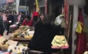 “红袖章”抡锤砸水果摊，湖南怀化：市场人员行为粗暴已辞退