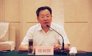 安徽原副省长陈树隆被双开：被批政治上攀附、贪婪、道德败坏