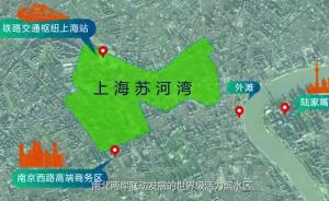 上海苏河湾“一河两岸”规划出炉，将自西向东打造三个板块