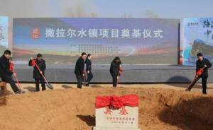 青海循化撒拉尔水镇项目开工建设，一期投资10亿元