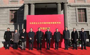“马克思主义在中国早期传播陈列馆”建成开放