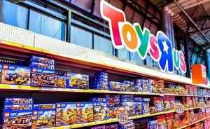 玩具反斗城拟关闭或出售在美885家门店，波及3.3万员工